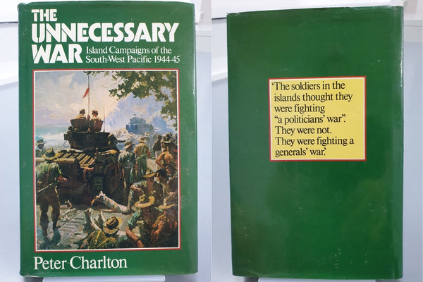 The Unecessary War: Island Campaigns of the South-West Pacific 1944-45 by Peter Charlton